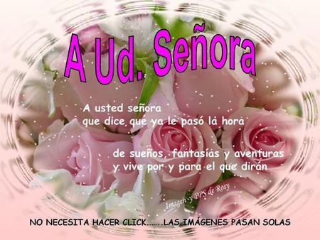 A usted señora que dice que ya le pasó la hora de sueños, fantasías y aventuras y vive por y para el que dirán NO NECESITA HACER CLICK……..LAS IMÁGENES.