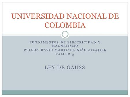 FUNDAMENTOS DE ELECTRICIDAD Y MAGNETISMO WILSON DAVID MARTINEZ NIÑO 02245246 TALLER 5 LEY DE GAUSS UNIVERSIDAD NACIONAL DE COLOMBIA.