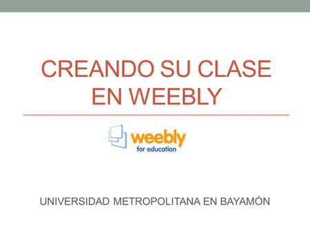 CREANDO SU CLASE EN WEEBLY UNIVERSIDAD METROPOLITANA EN BAYAMÓN.