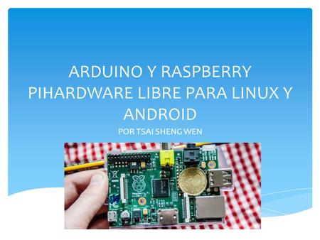 ARDUINO Y RASPBERRY PIHARDWARE LIBRE PARA LINUX Y ANDROID POR TSAI SHENG WEN.