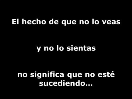 El hecho de que no lo veas no significa que no esté sucediendo…