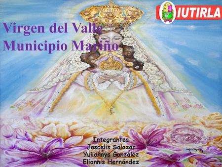 Integrantes Joscelis Salazar Yuliannys González Eliannis Hernández Virgen del Valle Municipio Mariño.