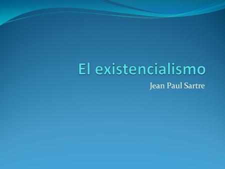 El existencialismo Jean Paul Sartre.