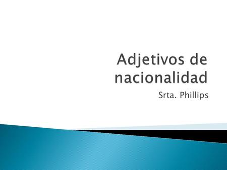 Srta. Phillips.  Adjectives of nationality that end in o or e follow the same pattern as any other adjective. Those that end in o have four forms and.