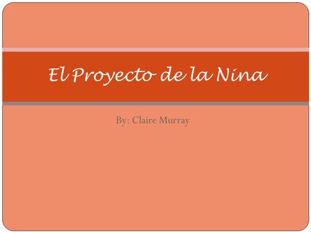 By: Claire Murray El Proyecto de la Nina. El Proyecto de la Ninez: Yo era comica y simpatica de niña. Yo jugaba con mis amigas de niña.