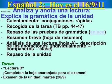 Español 2: Hoy es el 16/9/11 OBJETIVO: Analiza y anota una lectura; Explica la gramática de la unidad -Calentamiento: conjugaciones rápidas -Recogida de.