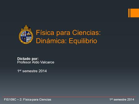 Física para Ciencias: Dinámica: Equilibrio Dictado por: Profesor Aldo Valcarce 1 er semestre 2014 FIS109C – 2: Física para Ciencias 1 er semestre 2014.