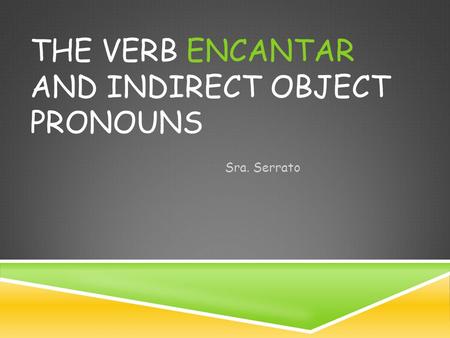 THE VERB ENCANTAR AND INDIRECT OBJECT PRONOUNS Sra. Serrato.