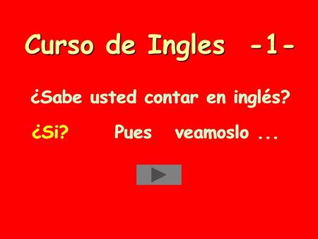 ¿Sabe usted contar en inglés? ¿Sabe usted contar en inglés? Curso de Ingles -1- ¿Si? Pues veamoslo... ¿Si? Pues veamoslo...