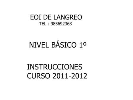 NIVEL BÁSICO 1º INSTRUCCIONES CURSO 2011-2012 EOI DE LANGREO TEL : 985692363.