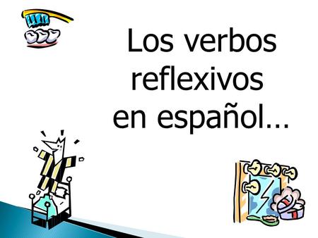 Los verbos reflexivos en español… She wakes up… I go to bed… They fix their hair… You brush your teeth… I put on deodorant…