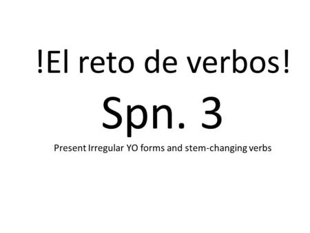 !El reto de verbos! Spn. 3 Present Irregular YO forms and stem-changing verbs.