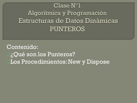 Contenido:  ¿Qué son los Punteros?  Los Procedimientos: New y Dispose.