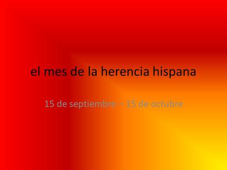 El mes de la herencia hispana 15 de septiembre – 15 de octubre.