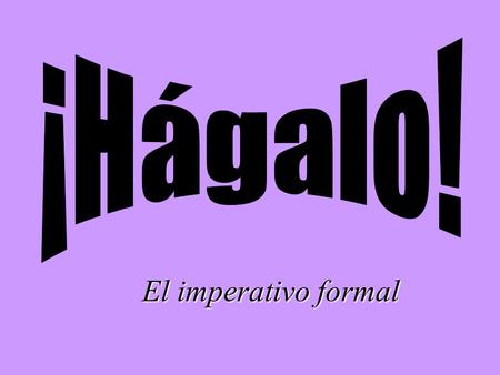 El imperativo formal Los mandatos en inglés… … are pretty easy. You just use a base verb form (without a subject, since it’s always “you”) to tell people.