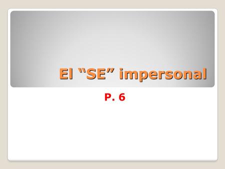 El “SE” impersonal P. 6. Ever seen a sign that says, Se habla español. What does that mean? It can be translated, “Spanish is spoken here,” “They speak.