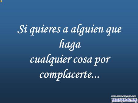 Si quieres a alguien que haga cualquier cosa por complacerte...