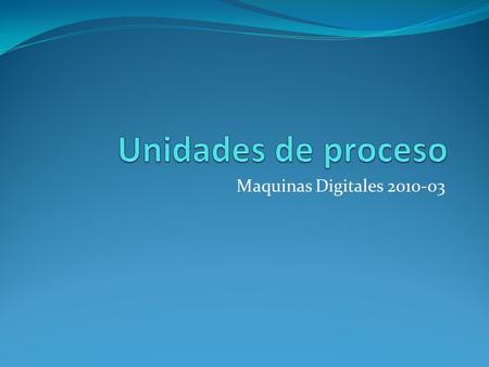 Maquinas Digitales 2010-03. Funciones del Procesador Buscar instrucciones Interpretar instrucciones Buscar datos Procesar datos Escribir datos.