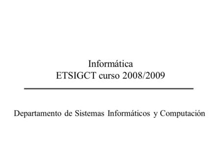 Informática ETSIGCT curso 2008/2009 Departamento de Sistemas Informáticos y Computación.