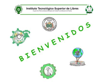 Instituto Tecnológico Superior de Libres Organismo Público Descentralizado del Gobierno del Estado de Puebla B I E N V E N I D O S.