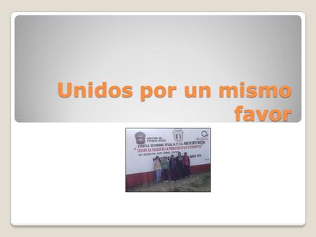 Unidos por un mismo favor. INTEGRANTES DEL EQUIPO DIANA ERIKA ALVAREZ LEONARDO SARAHY ABIGAIL SILVERIO MONDRAGON ANGELICA MARTINEZ ALVAREZ JOSE ALONSO.