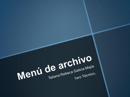 Menú de archivo Tatiana Rebeca Galicia Mejía 1ero Técnico.