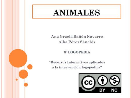 ANIMALES Ana Gracia Bañón Navarro Alba Pérez Sánchiz 3º LOGOPEDIA “Recursos Interactivos aplicados a la intervención logopédica”