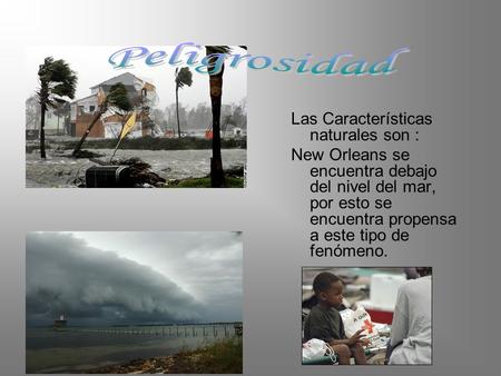 Las Características naturales son : New Orleans se encuentra debajo del nivel del mar, por esto se encuentra propensa a este tipo de fenómeno.