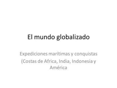 El mundo globalizado Expediciones marítimas y conquistas