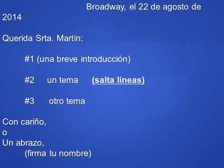 Broadway, el 22 de agosto de 2014 Querida Srta. Martín: #1 (una breve introducción) #2un tema(salta líneas) #3 otro tema Con cariño, o Un abrazo, (firma.