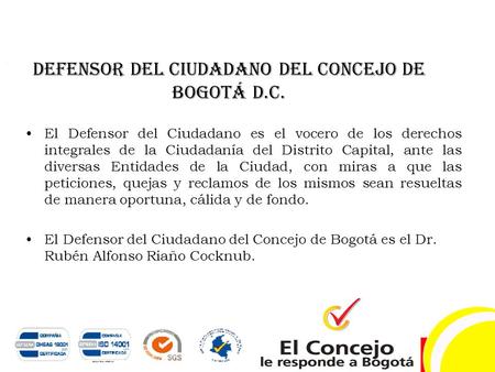 Defensor del Ciudadano del Concejo de Bogotá D.C. El Defensor del Ciudadano es el vocero de los derechos integrales de la Ciudadanía del Distrito Capital,