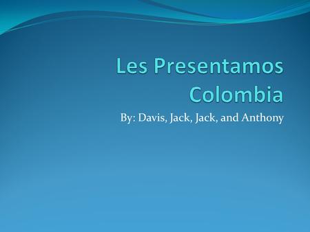 By: Davis, Jack, Jack, and Anthony. La capital de Colombia es Bogota.