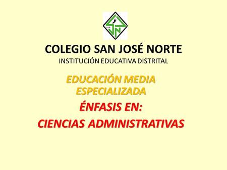 COLEGIO SAN JOSÉ NORTE INSTITUCIÓN EDUCATIVA DISTRITAL EDUCACIÓN MEDIA ESPECIALIZADA ÉNFASIS EN: CIENCIAS ADMINISTRATIVAS.