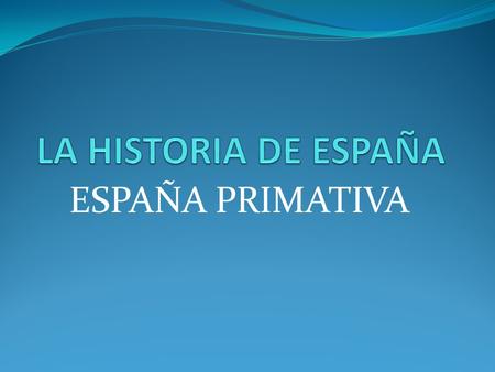 LA HISTORIA DE ESPAÑA ESPAÑA PRIMATIVA.