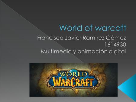  Comúnmente conocido como WoW, es un videojuego de rol multijugador masivo en línea (creado y dirigido por John Carrison, Roqueford Smith y Luzbelt Keys).