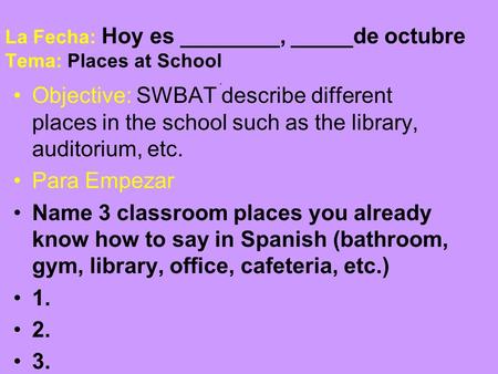 La Fecha: Hoy es ________, _____de octubre Tema: Places at School Objective: SWBAT describe different places in the school such as the library, auditorium,