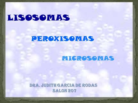 LISOSOMAS PEROXISOMAS MICROSOMAS Dra. Judith Garcia de Rodas Salon 207.