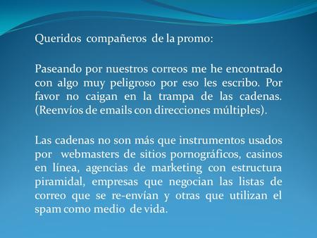 Queridos compañeros de la promo: Paseando por nuestros correos me he encontrado con algo muy peligroso por eso les escribo. Por favor no caigan en la.
