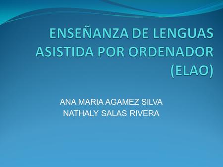 ANA MARIA AGAMEZ SILVA NATHALY SALAS RIVERA. ACTIVIDAD 1 ELAO.