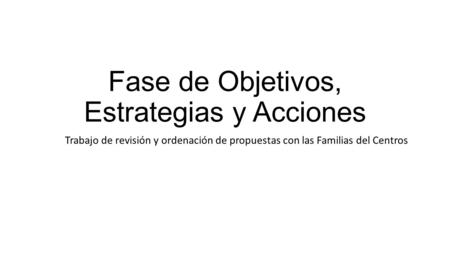 Fase de Objetivos, Estrategias y Acciones Trabajo de revisión y ordenación de propuestas con las Familias del Centros.
