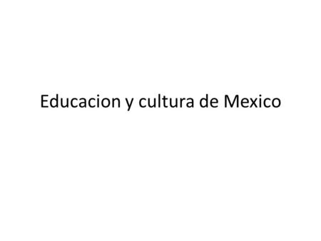 Educacion y cultura de Mexico. Tres partes de la educacion La escuela primeria La escuela secondaria Educacion superior En el año 2000, había mas que.