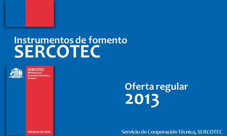 Servicio de Cooperación Técnica, SERCOTEC Instrumentos de fomento SERCOTEC Oferta regular 2013.