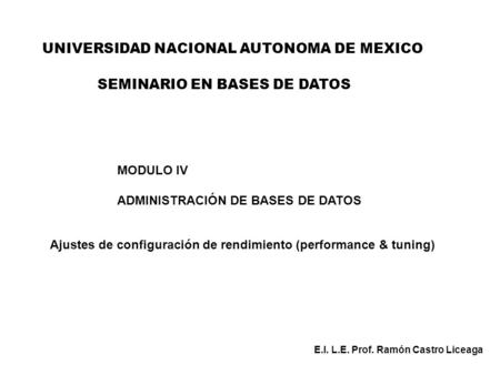 UNIVERSIDAD NACIONAL AUTONOMA DE MEXICO MODULO IV ADMINISTRACIÓN DE BASES DE DATOS Ajustes de configuración de rendimiento (performance & tuning) E.I.