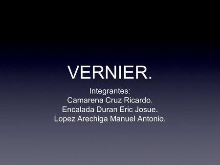 VERNIER. Integrantes: Camarena Cruz Ricardo.