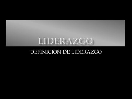 DEFINICION DE LIDERAZGO