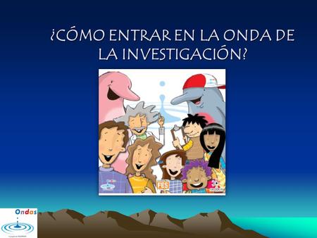 ¿CÓMO ENTRAR EN LA ONDA DE LA INVESTIGACIÓN?. 1. CONFORMAR EL GRUPO DE INVESTIGACIÓN Nombre y logo Mínimo 3 estudiantes Cualquier grado escolar Intereses.