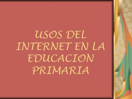 USOS DEL INTERNET EN LA EDUCACION PRIMARIA
