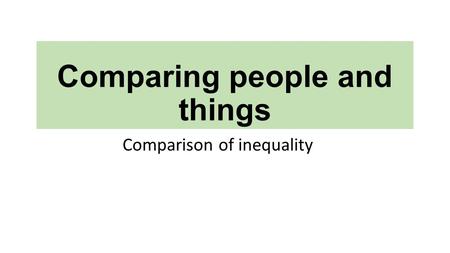 Comparing people and things Comparison of inequality.