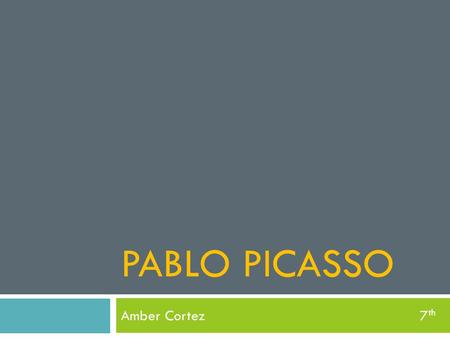 PABLO PICASSO Amber Cortez 7 th. La Información  Él nació 25, 1881de octubre.  Él murió 8, 1973 de abril.  Tenía 91 años de edad.  Él nació 25, 1881de.