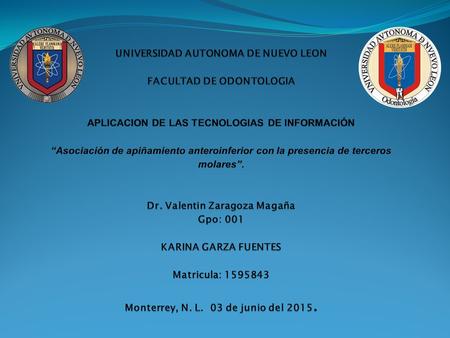 UNIVERSIDAD AUTONOMA DE NUEVO LEON FACULTAD DE ODONTOLOGIA APLICACION DE LAS TECNOLOGIAS DE INFORMACIÓN “Asociación de apiñamiento anteroinferior.